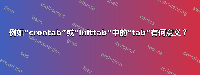 例如“crontab”或“inittab”中的“tab”有何意义？