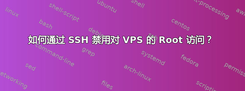 如何通过 SSH 禁用对 VPS 的 Root 访问？