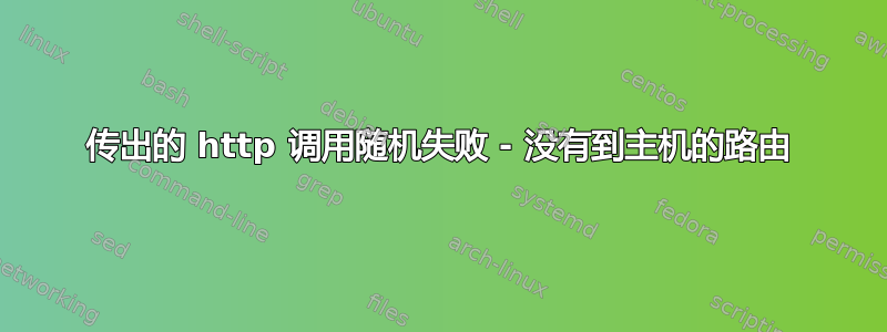 传出的 http 调用随机失败 - 没有到主机的路由