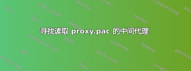 寻找读取 proxy.pac 的中间代理