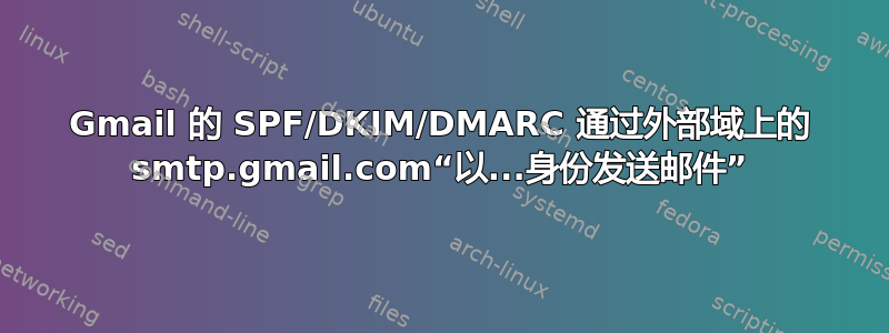 Gmail 的 SPF/DKIM/DMARC 通过外部域上的 smtp.gmail.com“以...身份发送邮件”