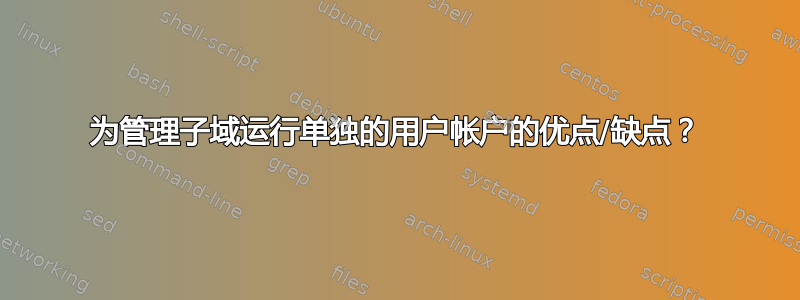 为管理子域运行单独的用户帐户的优点/缺点？