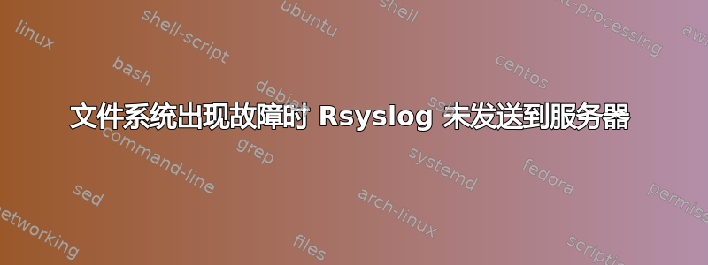 文件系统出现故障时 Rsyslog 未发送到服务器