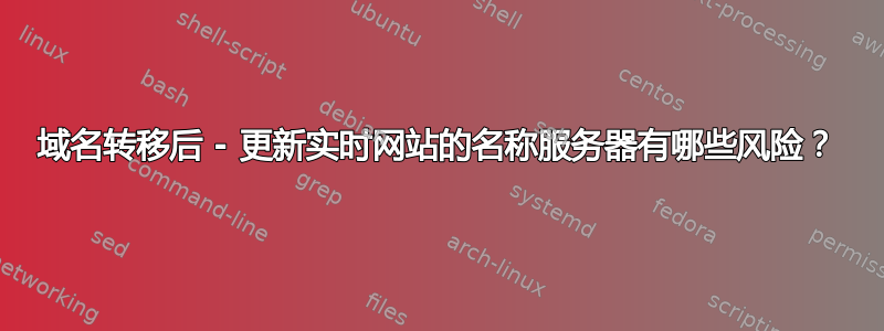 域名转移后 - 更新实时网站的名称服务器有哪些风险？