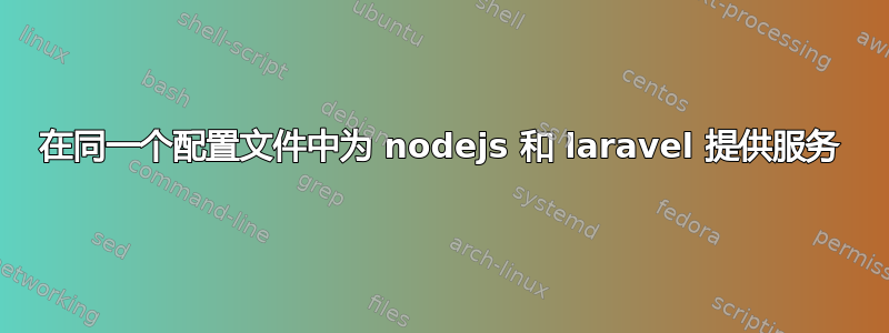 在同一个配置文件中为 nodejs 和 laravel 提供服务