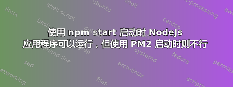 使用 npm start 启动时 NodeJs 应用程序可以运行，但使用 PM2 启动时则不行