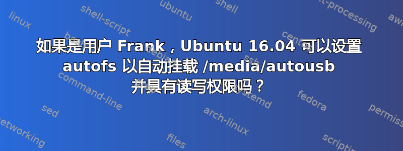 如果是用户 Frank，Ubuntu 16.04 可以设置 autofs 以自动挂载 /media/autousb 并具有读写权限吗？