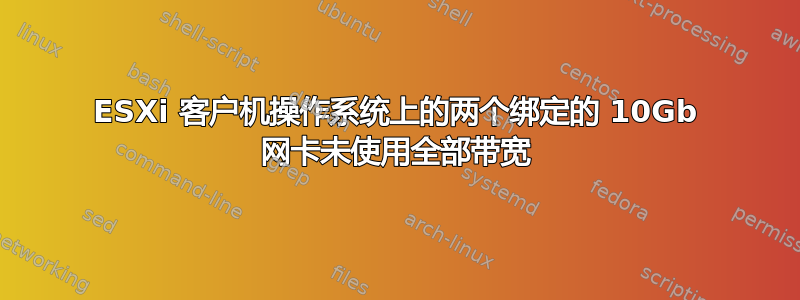 ESXi 客户机操作系统上的两个绑定的 10Gb 网卡未使用全部带宽