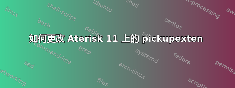 如何更改 Aterisk 11 上的 pickupexten