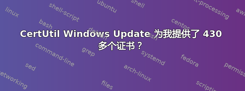 CertUtil Windows Update 为我提供了 430 多个证书？