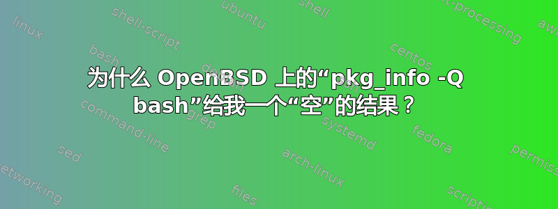 为什么 OpenBSD 上的“pkg_info -Q bash”给我一个“空”的结果？