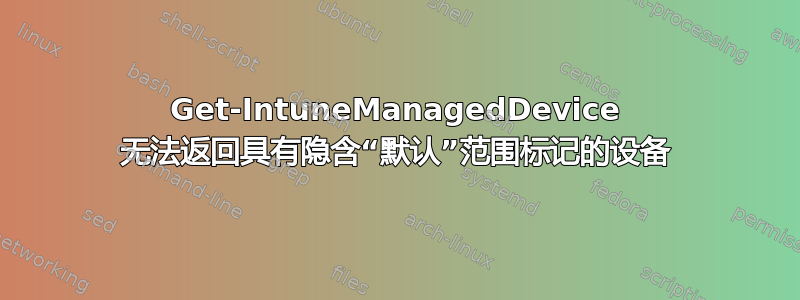 Get-IntuneManagedDevice 无法返回具有隐含“默认”范围标记的设备