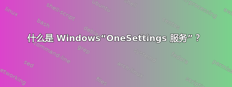 什么是 Windows“OneSettings 服务”？