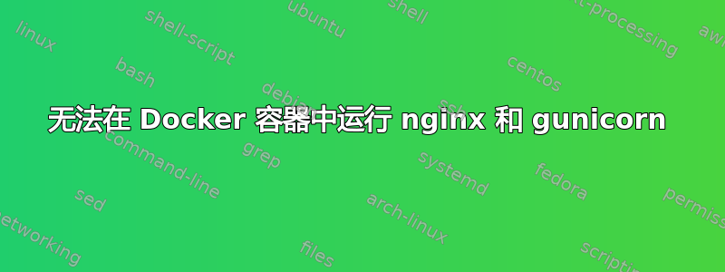 无法在 Docker 容器中运行 nginx 和 gunicorn