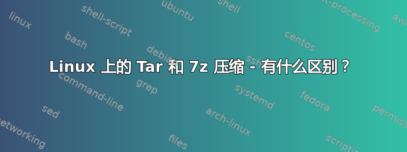 Linux 上的 Tar 和 7z 压缩 - 有什么区别？