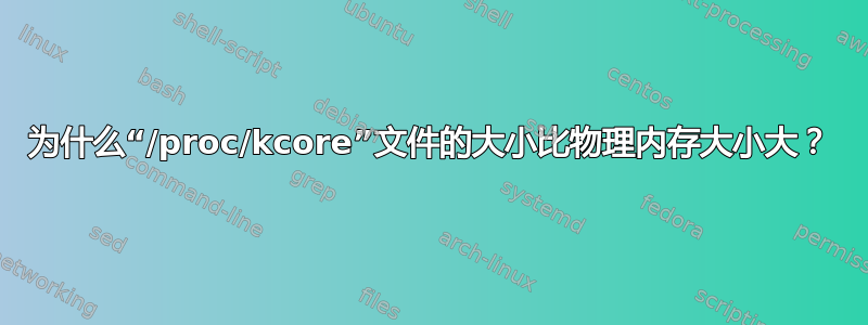 为什么“/proc/kcore”文件的大小比物理内存大小大？