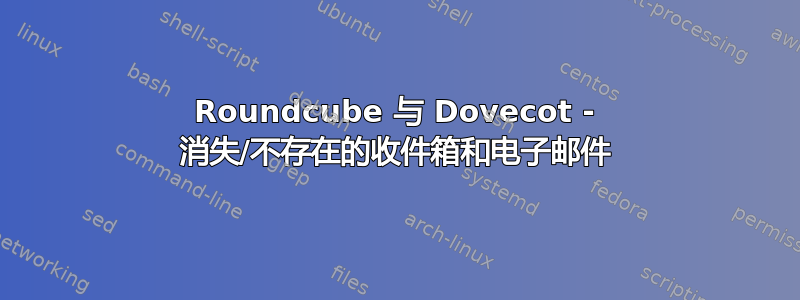 Roundcube 与 Dovecot - 消失/不存在的收件箱和电子邮件