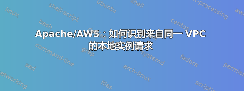 Apache/AWS：如何识别来自同一 VPC 的本地实例请求