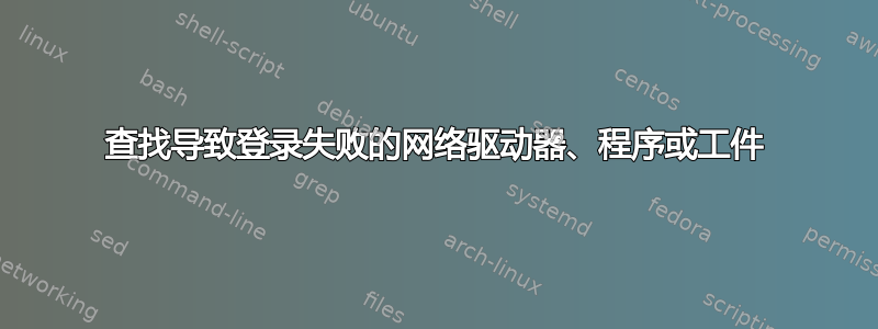 查找导致登录失败的网络驱动器、程序或工件