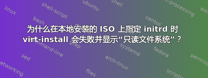 为什么在本地安装的 ISO 上指定 initrd 时 virt-install 会失败并显示“只读文件系统”？