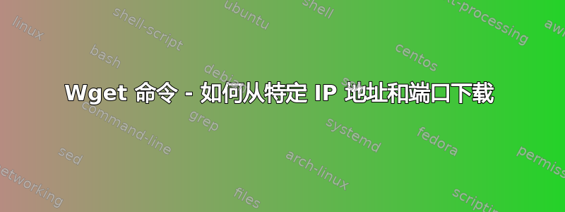 Wget 命令 - 如何从特定 IP 地址和端口下载