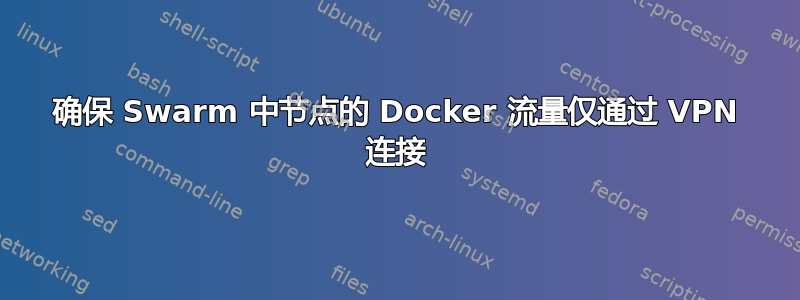 确保 Swarm 中节点的 Docker 流量仅通过 VPN 连接