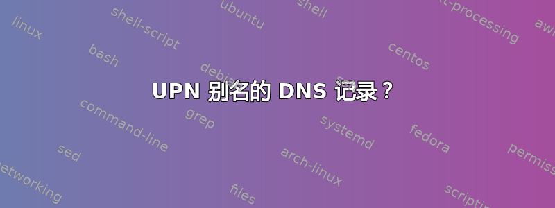 UPN 别名的 DNS 记录？