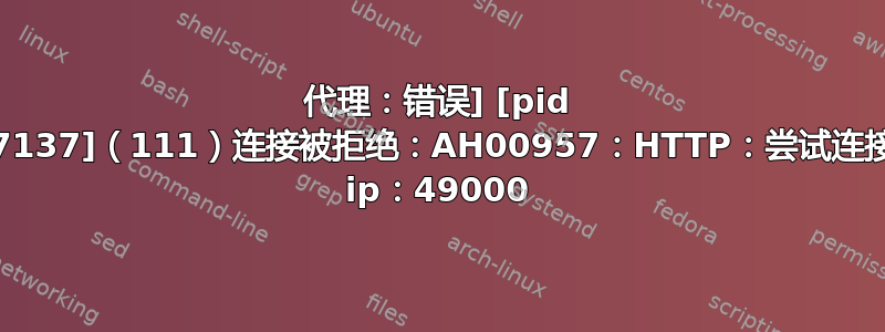 代理：错误] [pid 137137]（111）连接被拒绝：AH00957：HTTP：尝试连接到 ip：49000