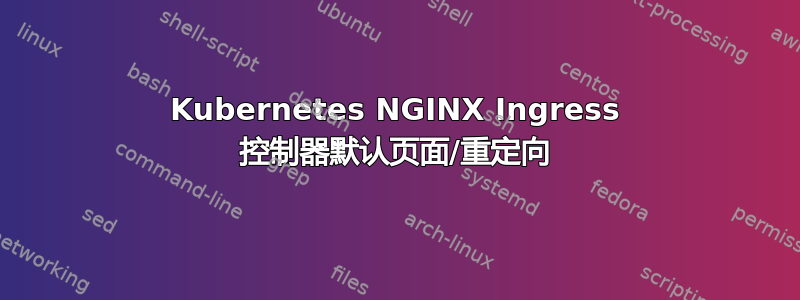 Kubernetes NGINX Ingress 控制器默认页面/重定向