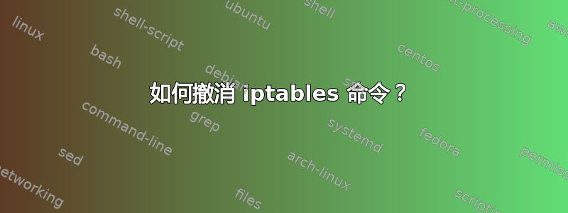 如何撤消 iptables 命令？