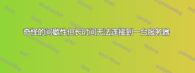 奇怪的间歇性但长时间无法连接到一台服务器