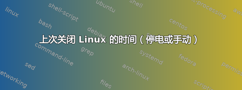 上次关闭 Linux 的时间（停电或手动）