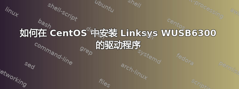 如何在 CentOS 中安装 Linksys WUSB6300 的驱动程序