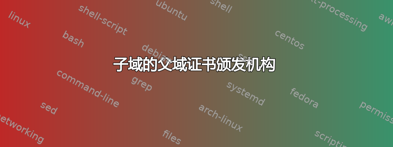 子域的父域证书颁发机构