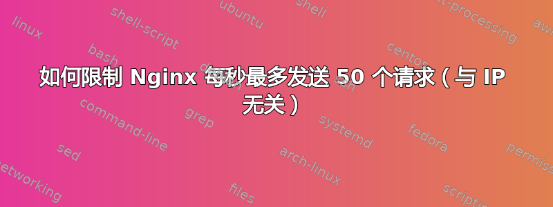 如何限制 Nginx 每秒最多发送 50 个请求（与 IP 无关）