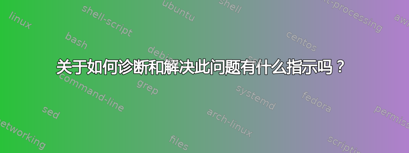 关于如何诊断和解决此问题有什么指示吗？