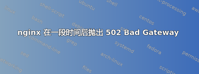 nginx 在一段时间后抛出 502 Bad Gateway