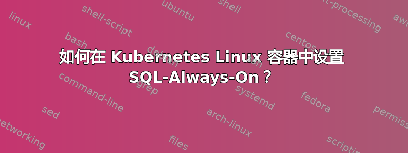 如何在 Kubernetes Linux 容器中设置 SQL-Always-On？