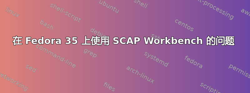 在 Fedora 35 上使用 SCAP Workbench 的问题