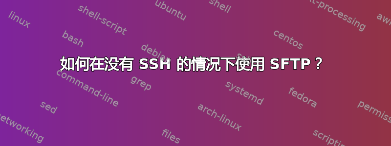 如何在没有 SSH 的情况下使用 SFTP？