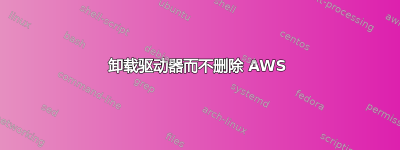 卸载驱动器而不删除 AWS