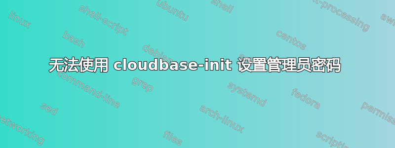 无法使用 cloudbase-init 设置管理员密码