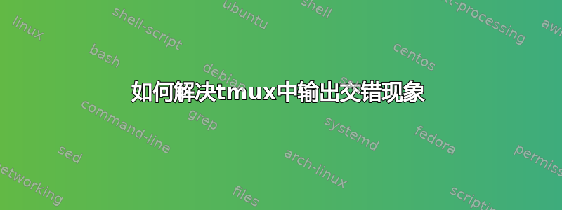 如何解决tmux中输出交错现象