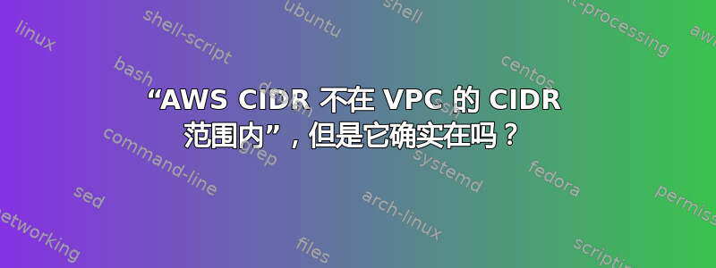 “AWS CIDR 不在 VPC 的 CIDR 范围内”，但是它确实在吗？