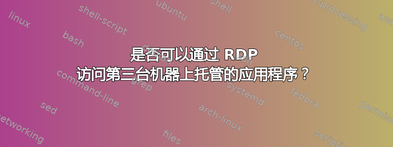 是否可以通过 RDP 访问第三台机器上托管的应用程序？