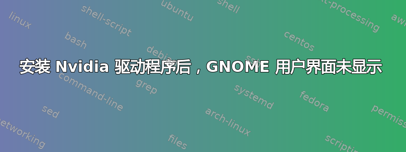 安装 Nvidia 驱动程序后，GNOME 用户界面未显示