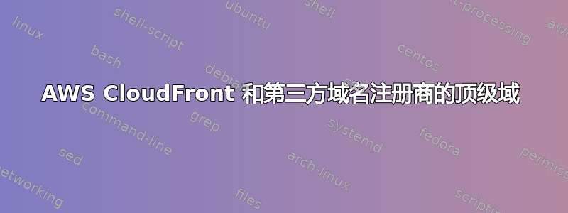 AWS CloudFront 和第三方域名注册商的顶级域