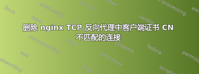 删除 nginx TCP 反向代理中客户端证书 CN 不匹配的连接