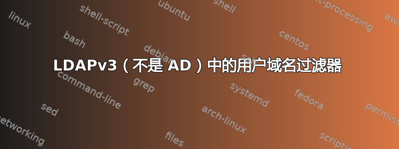 LDAPv3（不是 AD）中的用户域名过滤器