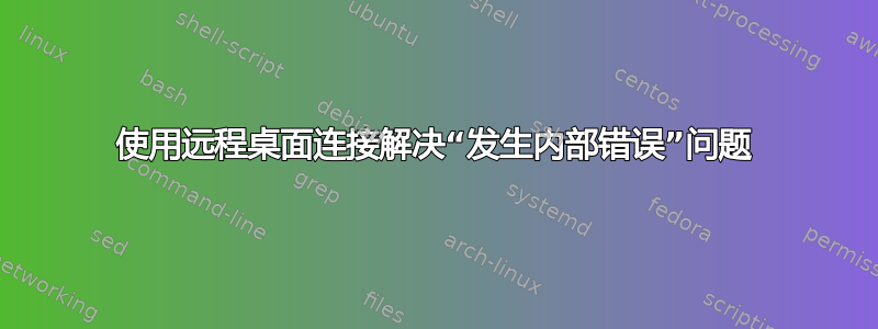 使用远程桌面连接解决“发生内部错误”问题